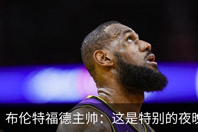 布伦特福德主帅：这是特别的夜晚，对开局保持不败非常满意